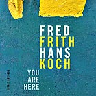 FRED FRITH / HANS KOCH, You Are Here