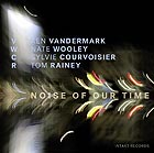  VANDERMARK / WOOLEY  / COURVOISIER / RAINEY Noise Of Our Time